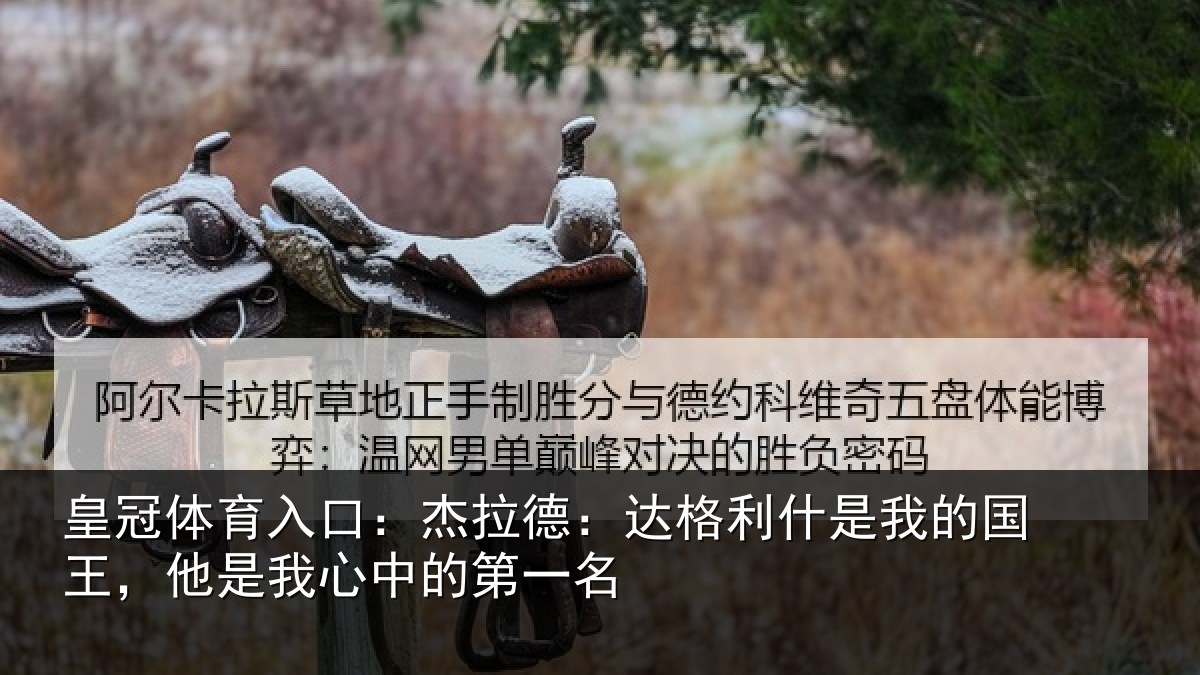 皇冠体育入口:杰拉德:达格利什是我的国王,他是我心中的第一名