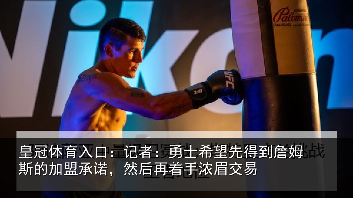 皇冠体育入口:记者:勇士希望先得到詹姆斯的加盟承诺,然后再着手浓眉交易