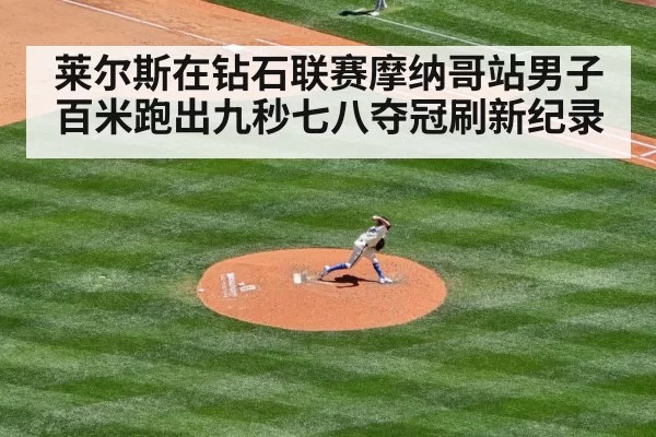 莱尔斯在钻石联赛摩纳哥站男子百米跑出九秒七八夺冠刷新纪录