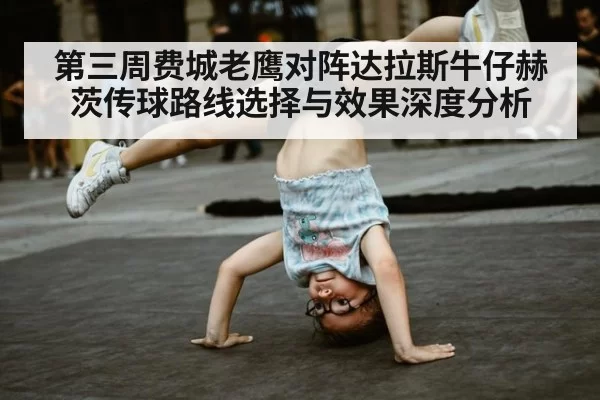 第三周费城老鹰对阵达拉斯牛仔赫茨传球路线选择与效果深度分析