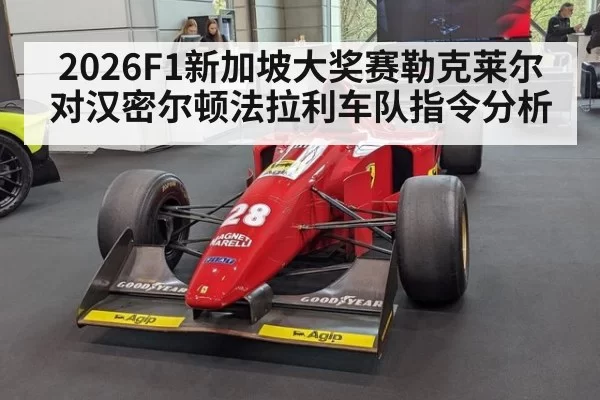 2026F1新加坡大奖赛勒克莱尔对汉密尔顿法拉利车队指令分析